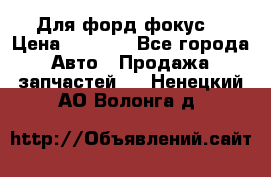 Для форд фокус  › Цена ­ 5 000 - Все города Авто » Продажа запчастей   . Ненецкий АО,Волонга д.